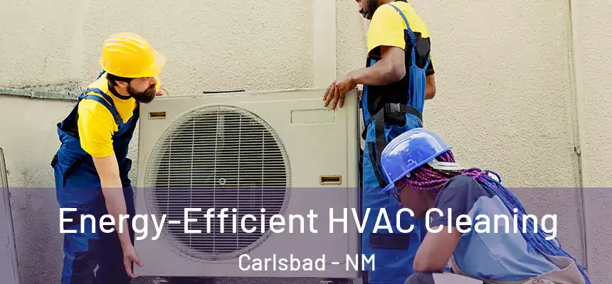  Energy-Efficient HVAC Cleaning Carlsbad - NM